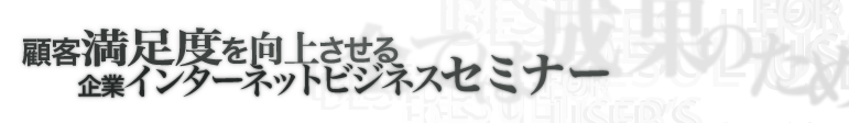 顧客満足度を向上させる企業インターネットビジネスセミナー